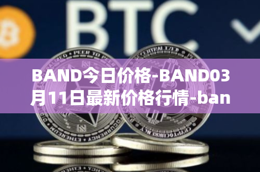 BAND今日价格-BAND03月11日最新价格行情-band-protocol最新走势消息
