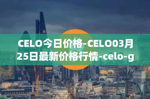CELO今日价格-CELO03月25日最新价格行情-celo-gold最新走势消息