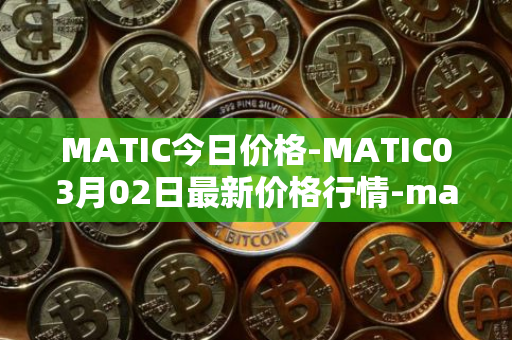 MATIC今日价格-MATIC03月02日最新价格行情-matic-network最新走势消息