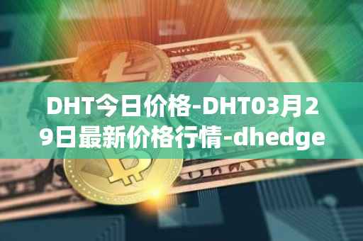 DHT今日价格-DHT03月29日最新价格行情-dhedge-dao最新走势消息