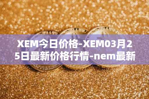 XEM今日价格-XEM03月25日最新价格行情-nem最新走势消息