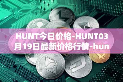 HUNT今日价格-HUNT03月19日最新价格行情-hunt-token最新走势消息