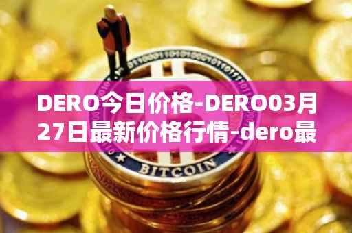DERO今日价格-DERO03月27日最新价格行情-dero最新走势消息