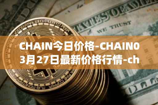 CHAIN今日价格-CHAIN03月27日最新价格行情-chain-games最新走势消息