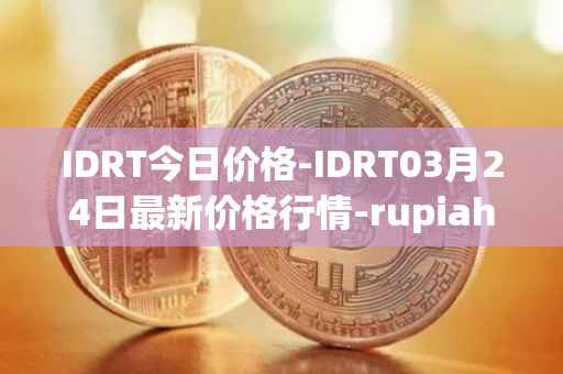 IDRT今日价格-IDRT03月24日最新价格行情-rupiah-token最新走势消息