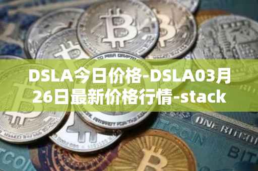 DSLA今日价格-DSLA03月26日最新价格行情-stacktical最新走势消息