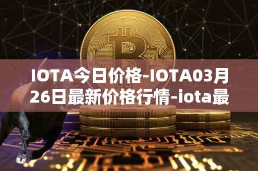 IOTA今日价格-IOTA03月26日最新价格行情-iota最新走势消息