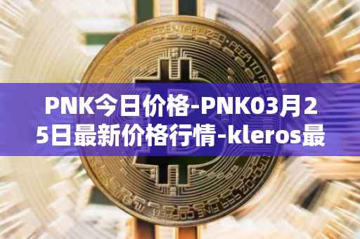 PNK今日价格-PNK03月25日最新价格行情-kleros最新走势消息