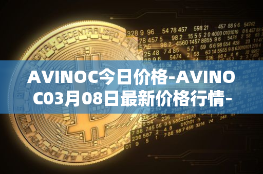 AVINOC今日价格-AVINOC03月08日最新价格行情-avinoc最新走势消息