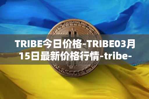 TRIBE今日价格-TRIBE03月15日最新价格行情-tribe-2最新走势消息