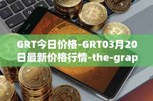GRT今日价格-GRT03月20日最新价格行情-the-graph最新走势消息