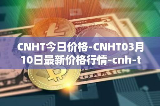 CNHT今日价格-CNHT03月10日最新价格行情-cnh-te<font color='red'>the</font>r最新走势消息