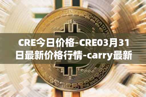 CRE今日价格-CRE03月31日最新价格行情-carry最新走势消息