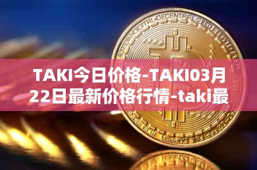 TAKI今日价格-TAKI03月22日最新价格行情-taki最新走势消息