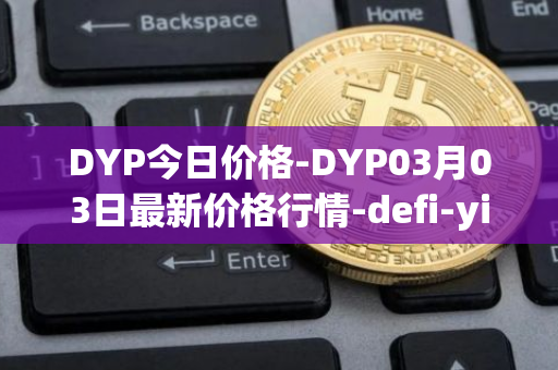 DYP今日价格-DYP03月03日最新价格行情-defi-yield-protocol最新走势消息