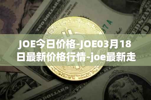 JOE今日价格-JOE03月18日最新价格行情-joe最新走势消息