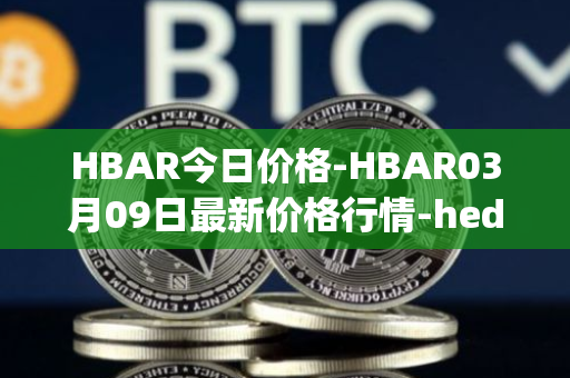 HBAR今日价格-HBAR03月09日最新价格行情-hedera-hashgraphiou最新走势消息