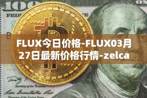 FLUX今日价格-FLUX03月27日最新价格行情-zelcash最新走势消息