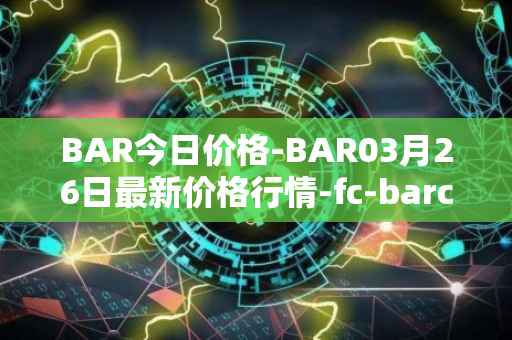 BAR今日价格-BAR03月26日最新价格行情-fc-barcelona-fan-token最新走势消息