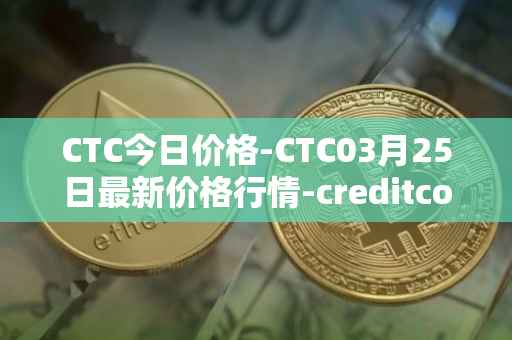 CTC今日价格-CTC03月25日最新价格行情-creditcoin最新走势消息