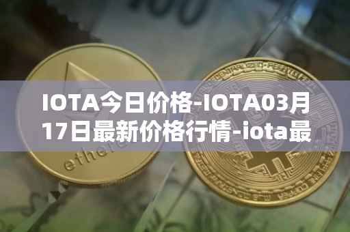 IOTA今日价格-IOTA03月17日最新价格行情-iota最新走势消息