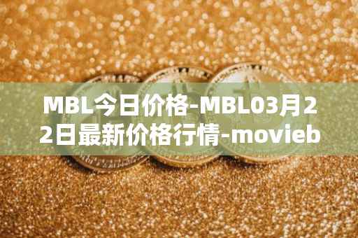 MBL今日价格-MBL03月22日最新价格行情-moviebloc最新走势消息