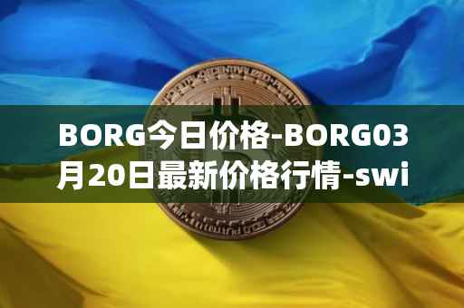 BORG今日价格-BORG03月20日最新价格行情-swissborg最新走势消息