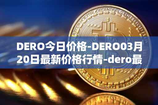 DERO今日价格-DERO03月20日最新价格行情-dero最新走势消息