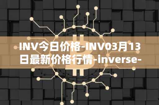 INV今日价格-INV03月13日最新价格行情-inverse-finance最新走势消息