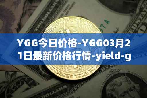 YGG今日价格-YGG03月21日最新价格行情-yield-guild-games最新走势消息