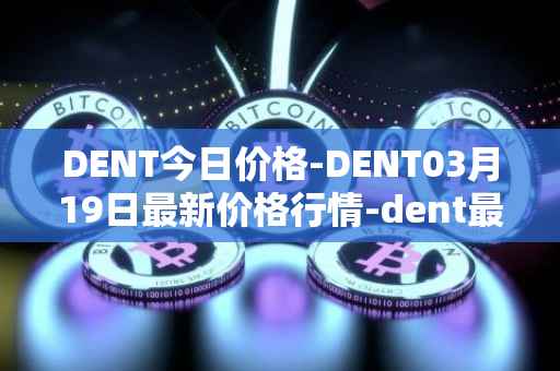 DENT今日价格-DENT03月19日最新价格行情-dent最新走势消息