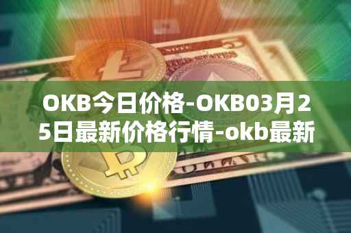 OKB今日价格-OKB03月25日最新价格行情-okb最新走势消息