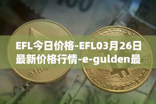 EFL今日价格-EFL03月26日最新价格行情-e-gulden最新走势消息
