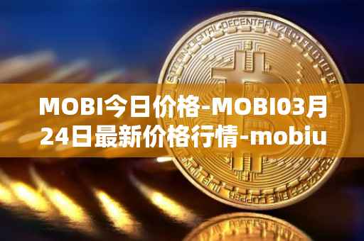 MOBI今日价格-MOBI03月24日最新价格行情-mobius最新走势消息