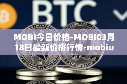 MOBI今日价格-MOBI03月18日最新价格行情-mobius最新走势消息