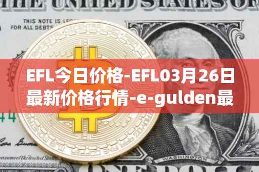 EFL今日价格-EFL03月26日最新价格行情-e-gulden最新走势消息
