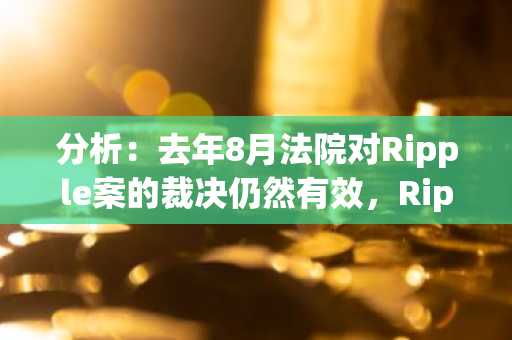 分析：去年8月法院对Ripple案的裁决仍然有效，Ripple目前将上诉以撤销罚款和禁令