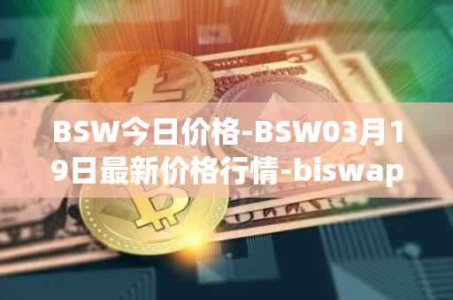 BSW今日价格-BSW03月19日最新价格行情-biswap最新走势消息
