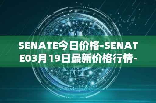 SENATE今日价格-SENATE03月19日最新价格行情-sidus-senatetoken最新走势消息