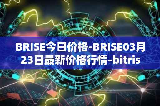 BRISE今日价格-BRISE03月23日最新价格行情-bitrise-token最新走势消息