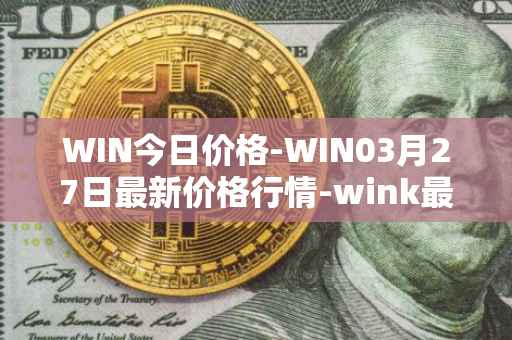 WIN今日价格-WIN03月27日最新价格行情-wink最新走势消息