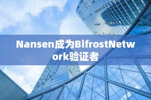 Nansen成为BifrostNetwork验证者