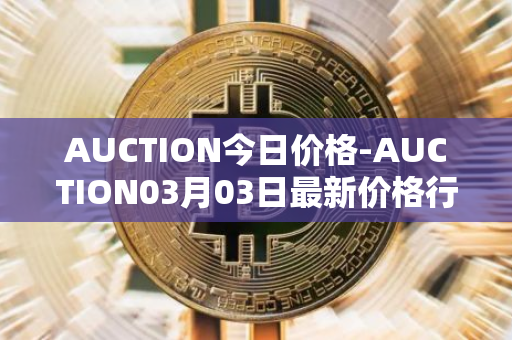AUCTION今日价格-AUCTION03月03日最新价格行情-auction最新走势消息