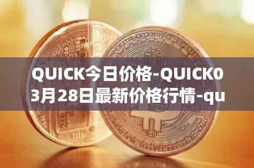 QUICK今日价格-QUICK03月28日最新价格行情-quickswap最新走势消息