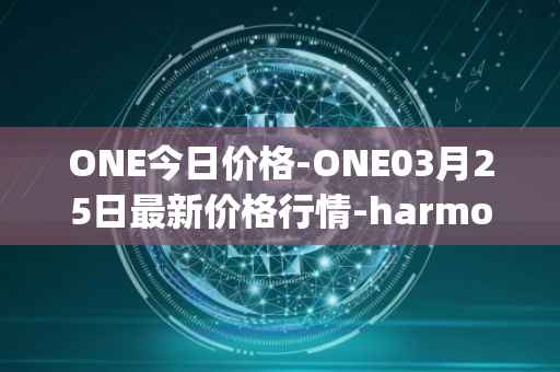 ONE今日价格-ONE03月25日最新价格行情-harmony最新走势消息