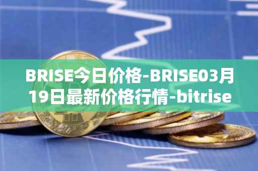 BRISE今日价格-BRISE03月19日最新价格行情-bitrise-token最新走势消息