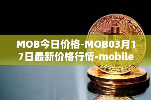 MOB今日价格-MOB03月17日最新价格行情-mobilecoin最新走势消息