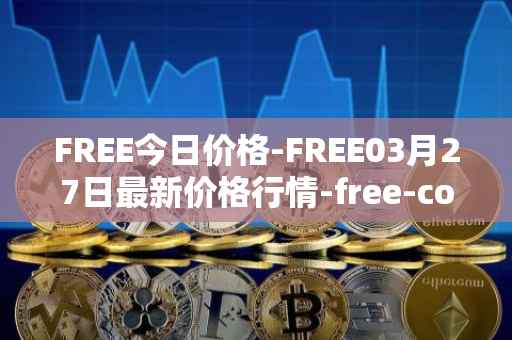 FREE今日价格-FREE03月27日最新价格行情-free-coin最新走势消息