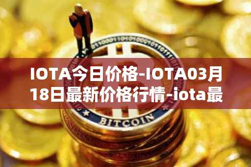 IOTA今日价格-IOTA03月18日最新价格行情-iota最新走势消息