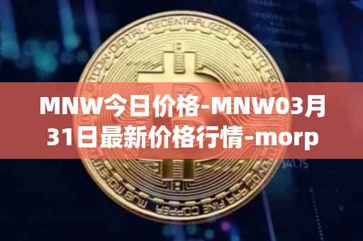 MNW今日价格-MNW03月31日最新价格行情-morpheus-network最新走势消息